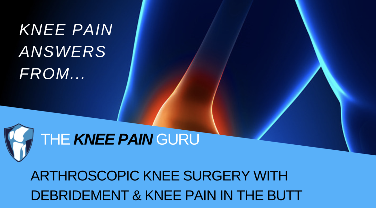 Arthroscopic Knee Surgery w/Debridement & Knee Pain in the Butt
